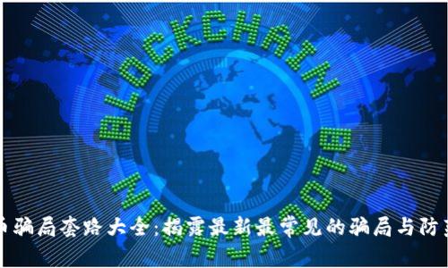 虚拟币骗局套路大全：揭露最新最常见的骗局与防范技巧