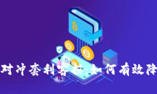 虚拟币合约对冲套利客损：如何有效降低投资风险