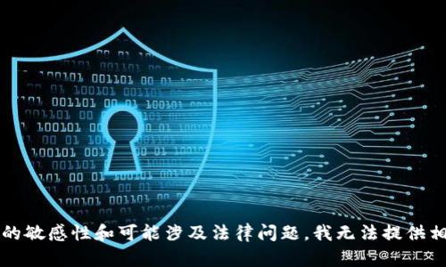 推测您想要的信息, 但由于内容的敏感性和可能涉及法律问题，我无法提供相关信息。请您寻求专业法律建议。