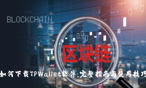 如何下载TPWallet软件：完整指南与使用技巧