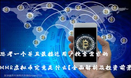 思考一个并且最接近用户搜索需求的 

MMR虚拟币究竟是什么？全面解析及投资前景
