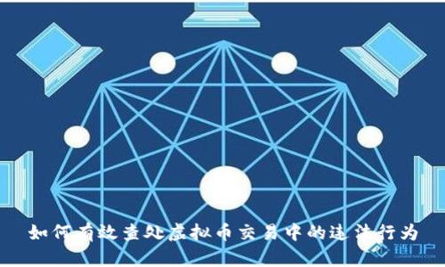 如何有效查处虚拟币交易中的违法行为