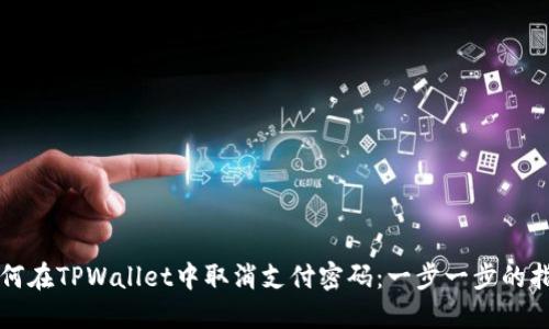 如何在TPWallet中取消支付密码：一步一步的指南