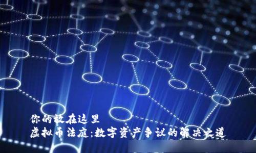 你的放在这里
虚拟币法庭：数字资产争议的解决之道