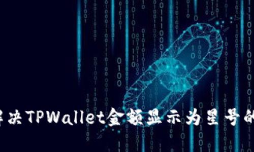 如何解决TPWallet金额显示为星号的问题？