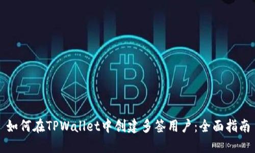 如何在TPWallet中创建多签用户：全面指南