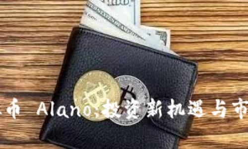 ### 虚拟币 Alano：投资新机遇与市场前景分析