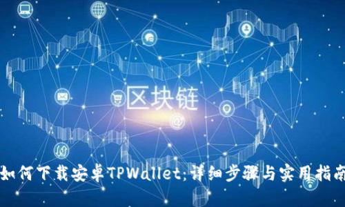 如何下载安卓TPWallet：详细步骤与实用指南