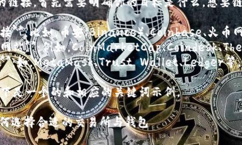 要添加与虚拟币相关的链接，首先需要明确你的目标是什么，想要链接到的数据可以包括：

1. **虚拟币交易所链接**：比如，币安（Binance）、Coinbase、火币网（Huobi）、OKEx等。
2. **虚拟币相关资讯网站**：例如，CoinMarketCap、Coindesk、The Block等。
3. **虚拟币钱包链接**：如，MetaMask、Trust Wallet、Ledger等。

考虑到用户的需求，以下是一个的和相应的关键词示例。

: 虚拟币入门指南：如何选择合适的交易所与钱包