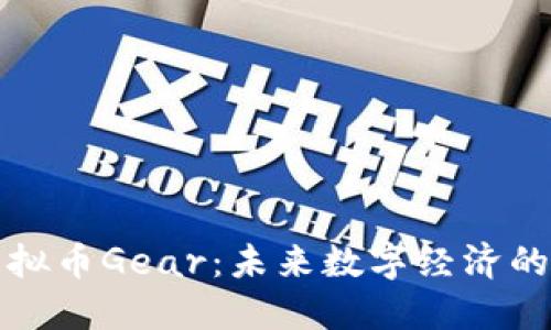 深入探讨虚拟币Gear：未来数字经济的潜力与挑战