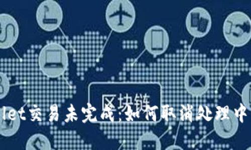 TPWallet交易未完成：如何取消处理中的交易
