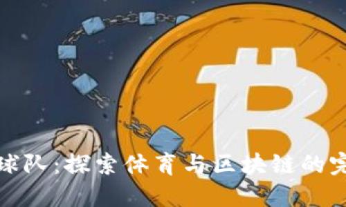 虚拟币球队：探索体育与区块链的完美融合