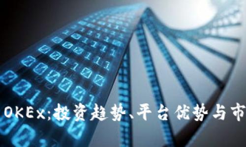 虚拟币OKEx：投资趋势、平台优势与市场分析