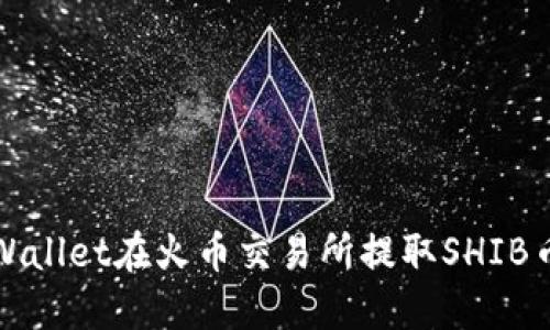 如何使用TPWallet在火币交易所提取SHIB币的详细教程