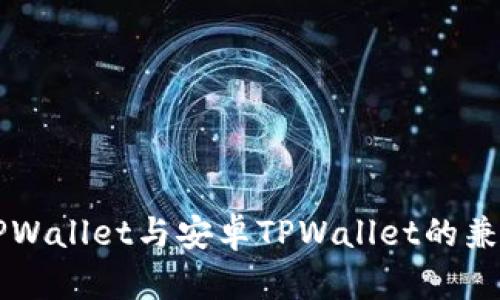 苹果版TPWallet与安卓TPWallet的兼容性详解