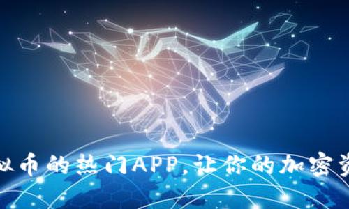 推荐几款支持虚拟币的热门APP，让你的加密资产发挥更大价值