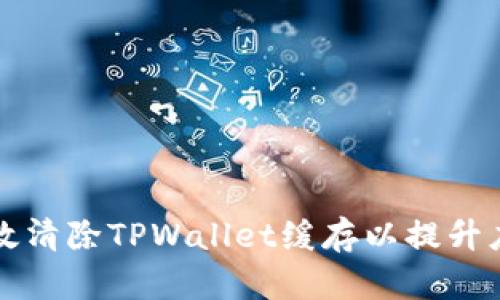 如何有效清除TPWallet缓存以提升应用性能