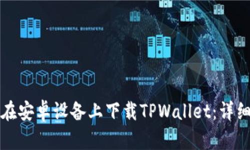 如何在安卓设备上下载TPWallet：详细指南