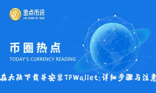 如何在大陆下载并安装TPWallet：详细步骤与注意事项