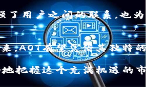 : 探索AOT虚拟币：投资前景与市场分析

虚拟币, AOT虚拟币, 投资前景/guanjianci

什么是AOT虚拟币？
AOT虚拟币，作为新兴的数字货币之一，近年来引起了不少投资者的关注。它基于区块链技术，通过去中心化的机制确保交易的安全性和透明性。与传统的货币相比，AOT的设计使其具备了更高的可扩展性和灵活性，成为许多人追求财富增值的选择之一。

AOT虚拟币的独特之处
首先，AOT虚拟币通过算法来提高交易速度，使得用户能够在短时间内完成交易，这在虚拟货币中是相当重要的。同时，AOT还采取了多重验证机制，增强了安全性，降低了被攻击的风险。此外，AOT的供应量是有限的，随着需求的增加，其价值有望持续上升。

为什么选择投资AOT虚拟币？
目前，AOT虚拟币的投资机会吸引了众多创业者和投资者。首先，其技术背景强大，通过利用先进的区块链技术，保证了交易的实时性和安全性。其次，市场对AOT的认可度逐渐上升，许多知名平台已经开始支持其交易，这进一步推动了其发展。再者，投资AOT也为用户提供了多样化的理财选择，符合现代人追求资产配置的需求。

AOT虚拟币的市场表现
在过去的一段时间里，AOT的市场表现颇为亮眼。根据市场数据显示，AOT的价格在多个交易平台上呈现稳定上涨趋势。这不仅得益于投资者的信心，也体现了其背后强大的技术支持。随着市场的逐渐成熟，越来越多的行业巨头开始关注这个虚拟币，可能会带动其价值进一步攀升。

如何安全地投资AOT虚拟币
尽管AOT虚拟币具有很大的投资潜力，但安全性仍然是投资者必须考虑的重要因素。首先，选择正规且受到监管的交易平台进行交易，避免风险。其次，投资者应定期关注市场动态，及时调整投资策略，做到未雨绸缪。此外，采用冷钱包等方式存储部分资产，可以降低被盗的风险，确保投资安全。

AOT虚拟币的未来展望
展望未来，AOT虚拟币有望在数字经济中占据一席之地。随着区块链技术的不断发展，AOT可能逐渐延伸至更多的应用场景，例如在线支付、供应链管理等领域，从而进一步提升其价值。同时，随着全球对虚拟货币的监管逐步加强，AOT虚拟币将更加规范，为投资者提供更为安全的投资环境。

社区支持与用户反馈
AOT虚拟币的成功离不开其活跃的社区支持。许多用户在论坛上分享自己的投资经验，对AOT的未来提出建设性的意见。这种开放的社区文化不仅增强了用户之间的联系，也为AOT的进一步发展提供了动力。用户的反馈不仅能够帮助项目团队不断改进，也是推动AOT生态建设的重要力量。

总结与建议
总的来说，AOT虚拟币作为一种新兴的投资选择，其潜力不容小觑。对于有兴趣的投资者来说，了解其技术背景、市场表现及风险控制是必不可少的。未来，AOT有望凭借其独特的价值和市场战略实现更大的突破。希望每位投资者在选择时都能进行充分的市场调研，谨慎投资，抓住这次数字货币的浪潮。

随着时间的推移，虚拟货币的市场将不断 evolve，而AOT作为这一进程中的一部分，值得我们持续关注。通过深入了解它的各个方面，投资者可以更好地把握这个充满机遇的市场，享受数字经济发展的红利。