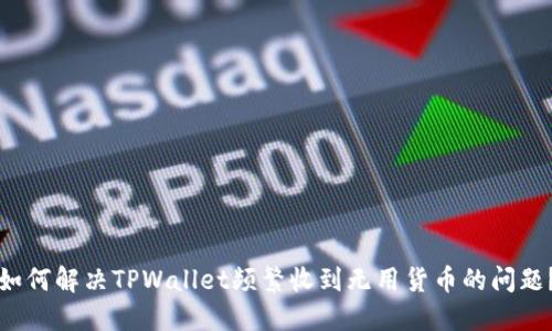 如何解决TPWallet频繁收到无用货币的问题？