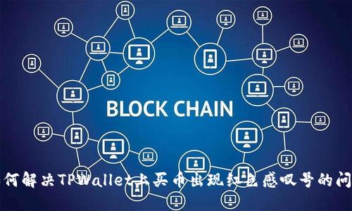 如何解决TPWallet上买币出现红色感叹号的问题