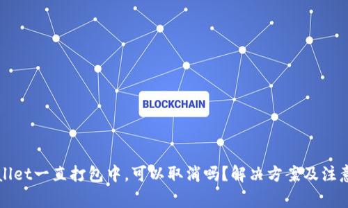 TPWallet一直打包中，可以取消吗？解决方案及注意事项