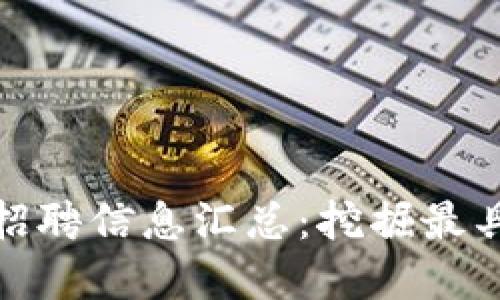 武汉虚拟币行业招聘信息汇总：挖掘最具潜力的职位机会