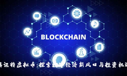 腾讯特虚拟币：探索数字经济新风口与投资机遇