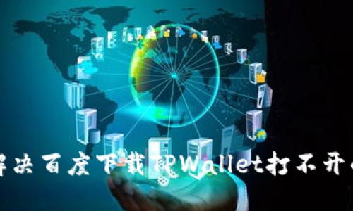 如何解决百度下载TPWallet打不开的问题