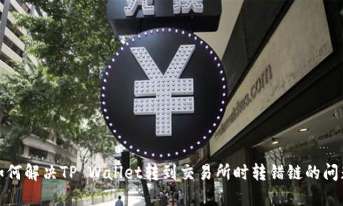 如何解决TP Wallet转到交易所时转错链的问题