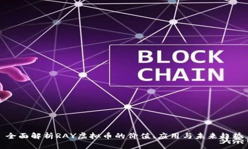 全面解析RAY虚拟币的价值、应用与未来趋势