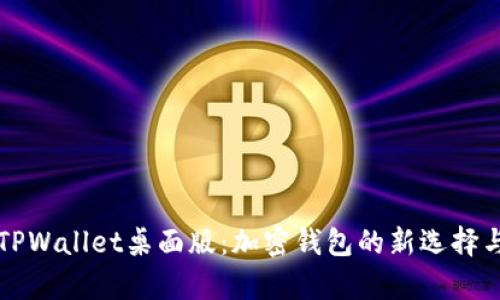 全面解析TPWallet桌面版：加密钱包的新选择与使用指南