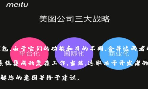 IM（Instant Messaging）和TP钱包（TPWallet）是两种不同的应用工具，分别用于即时通讯和数字货币钱包。由于它们的功能和目的不同，合并这两者的概念并不清晰。

在技术上，如果指的是将这两个应用整合在一起，比如在TP钱包中嵌入IM功能，这可能涉及到软件开发和系统集成的复杂工作。当然，这取决于开发者的意图和业务需求。但从用户的角度来看，IM和TP钱包各自独立且专注于自己的领域，合并的需求可能不强。

如果您是在考虑如何使用这两个工具来满足特定需求，可以提供更多的背景信息，这样能帮助我更好地理解您的意图并给予建议。