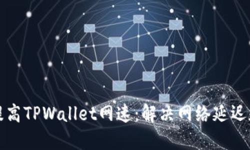 如何提高TPWallet网速：解决网络延迟和性能