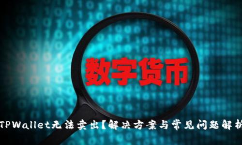 TPWallet无法卖出？解决方案与常见问题解析