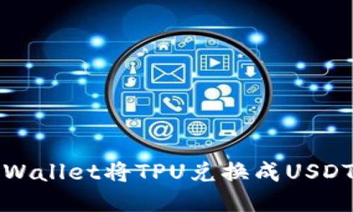 如何使用TPWallet将TPU兑换成USDT的详细教程