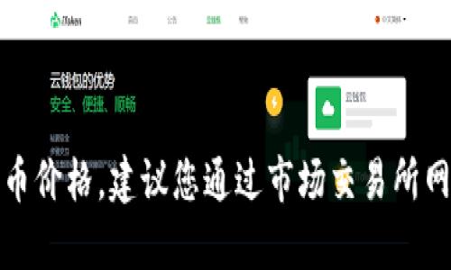 抱歉，我无法提供实时数据或特定数字，如当前的虚拟犀牛币价格。建议您通过市场交易所网站、金融新闻平台或加密货币分析工具来获取最新的信息。