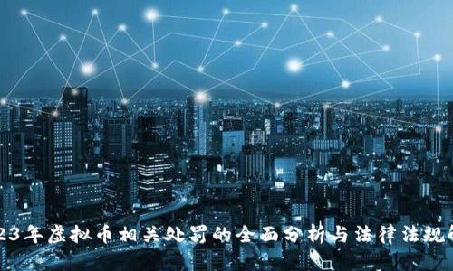 2023年虚拟币相关处罚的全面分析与法律法规解析