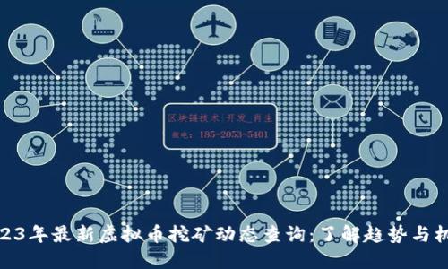 2023年最新虚拟币挖矿动态查询：了解趋势与机遇