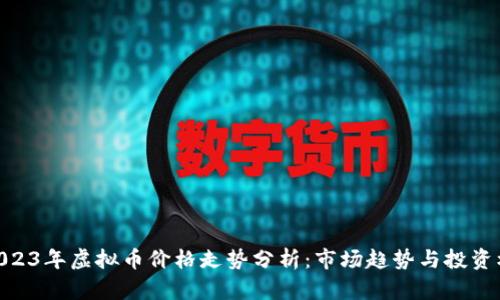 : 2023年虚拟币价格走势分析：市场趋势与投资机会