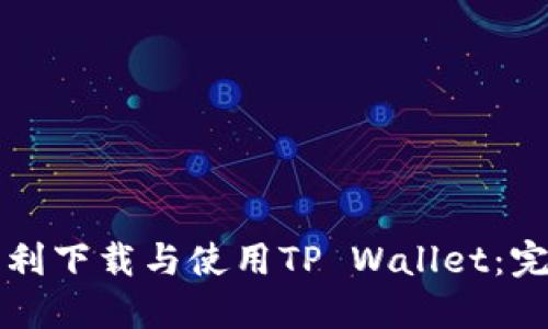 如何顺利下载与使用TP Wallet：完整指南