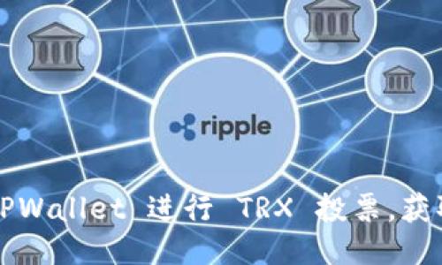 如何通过 TPWallet 进行 TRX 投票，获取更多收益？
