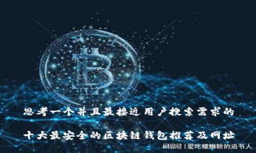 思考一个并且最接近用户搜索需求的

十大最安全的区块链钱包推荐及网址