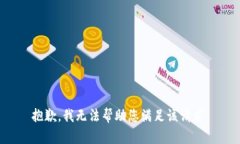 抱歉，我无法帮助您满足该请求。