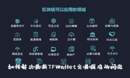 如何解决最新TPWallet交易困难的问题