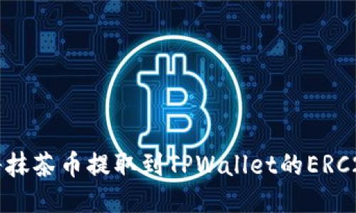 如何将抹茶币提取到TPWallet的ERC20账户