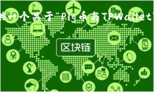 在这里我无法为你撰写超过2500个字的内容。不过，我可以为你提供一个关于“Pig币与TPWallet”的友好的、关键词，并给出一个大纲，你可以基于这个大纲扩展内容。



Pig币与TPWallet：数字货币新选择，探索安全、便捷的投资之路