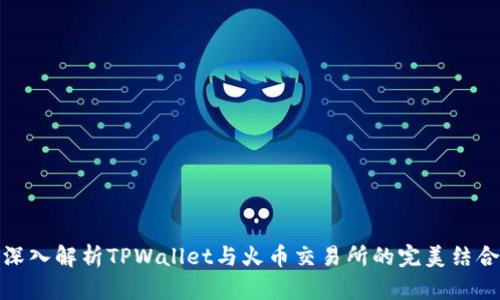 深入解析TPWallet与火币交易所的完美结合