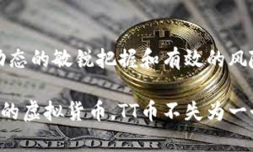   TT币：探索虚拟货币的未来与投资机遇 / 

 guanjianci TT币, 虚拟货币, 投资机会 /guanjianci 

引言
在当今数字经济的浪潮中，虚拟货币已成为不可或缺的一部分。人们不再仅仅满足于传统的金融投资，而是纷纷将目光投向了虚拟货币市场。其中，TT币作为一种新兴的数字货币，逐渐受到投资者的关注。本文将对TT币进行全面的分析，探讨其的未来价值、特点以及投资机会。

TT币是什么？
TT币是一种基于区块链技术的新型虚拟货币，它旨在提供一种安全、快速和去中心化的交易方式。通过采用分布式账本技术，TT币可以实现实时交易，降低交易成本，提升交易效率。此外，TT币还具备透明性和不可篡改性，使得每一笔交易都能够得到有效的追踪和验证。

TT币的技术背景
区块链技术是TT币的核心支撑。区块链作为一种去中心化的分布式数据存储技术，通过将交易信息打包成区块，并按照时间顺序串联成链，从而确保数据的安全性与一致性。这一技术不仅让TT币具备了高安全性，还大大增强了其可扩展性，使得TT币能够满足日益增长的交易需求。

TT币的独特优势
与其他虚拟货币相比，TT币有着其独特的优势。首先，它的交易速度较快，通常能够在几分钟内完成一次交易，而传统银行卡转账可能需要数天时间。其次，TT币的交易费用相对较低，这对于频繁交易的用户来说无疑是一项福利。此外，TT币还通过各种激励机制鼓励用户持币，促进了市场的流动性。

投资TT币的潜在机会
随着虚拟货币市场的不断发展，TT币的投资潜力逐渐显露。作为一种新兴的数字资产，TT币正处于成长阶段，这为投资者提供了丰富的机会。在价格波动较大的市场环境中，投资者能够通过低买高卖获得可观的回报。同时，TT币在不断增值的过程中，持币者也能够享受到平台的分红和奖励，为长期持有带来了额外的收益。

市场竞争与挑战
尽管TT币的前景广阔，但在市场竞争中，它面临着多重挑战。首先，市场上已经存在许多知名的虚拟货币，例如比特币、以太坊等，它们在技术、社区以及用户基础上都有着显著的优势。此外，虚拟货币市场的不稳定性也使得投资者面临更大的风险。因此，TT币需要不断提升自身的技术和服务，以应对激烈的市场竞争。

结合市场趋势的分析
在投资TT币之前，了解当前的市场趋势至关重要。近年来，全球对虚拟货币的认可度逐渐提高，许多国家也开始逐步建立相关的监管框架，这为TT币等数字货币的合法化提供了支持。此外，随着区块链技术的不断创新，数字货币在金融、物流、医疗等多个领域的应用场景不断丰富，这些都为TT币的未来发展增添了信心。

风险管理与投资策略
任何投资都有风险，TT币的投资也不例外。因此，在进行投资前，投资者应做好充分的风险评估与管理。对于初学者来说，建议从小额投资开始，逐步熟悉市场。在制定投资策略时，可以借鉴分散投资的原则，将资金分配到不同的虚拟货币中，以降低单一币种价格波动的风险。同时，定期关注市场动态，适时调整投资组合也是至关重要的。

结论
TT币作为一种新兴的虚拟货币，凭借其快速、安全和低交易费用的优势，吸引了越来越多的投资者关注。尽管面临着市场竞争和潜在风险，但通过对市场动态的敏锐把握和有效的风险管理，TT币的投资机会依然值得期待。相信在不久的将来，TT币会在虚拟货币市场中崭露头角，为投资者带来可观的收益。

在数字经济的未来，虚拟货币的角色将会愈加重要，TT币作为其中的一份子，正朝着成为投资者理想选择的方向迈进。如果你正在寻找一个具有投资潜力的虚拟货币，TT币不失为一个值得关注的对象。无论你是刚入门的投资者，还是经验丰富的交易者，都可以在TT币的探索中发现属于自己的机遇。